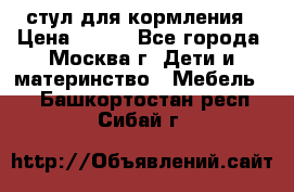 стул для кормления › Цена ­ 300 - Все города, Москва г. Дети и материнство » Мебель   . Башкортостан респ.,Сибай г.